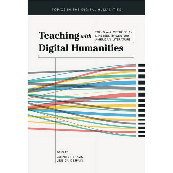 Topics in the Digital Humanities Teaching with Digital Humanities: Tools and Methods for Nineteenth-Century American Literature, (Hardcover)
