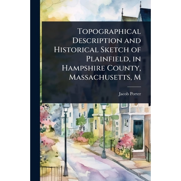 Topographical Description and Historical Sketch of Plainfield, in Hampshire County, Massachusetts, M, (Paperback)