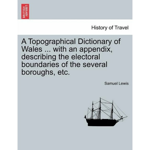 A Topographical Dictionary of Wales ... With an Appendix, Describing the Electoral Boundaries of the Several Boroughs, Etc. Volume II. Third Edition. (Paperback)