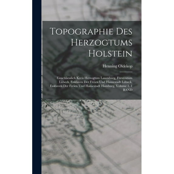 Topographie Des Herzogtums Holstein: Einschliesslich Kreis Herzogtum Lauenburg, Fürstentum Lübeck, Enklaven Der Freien Und Hansestadt Lübeck, Enklaven Der Freien Und Hansestadt Hamburg, Volume 1. 1 BA