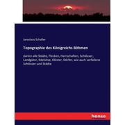 Topographie des K nigreichs B hmen darinn alle St dte, Flecken, Herrschaften, Schl sser, Landg ter, Edelsitze, Kl ster,, Paperback