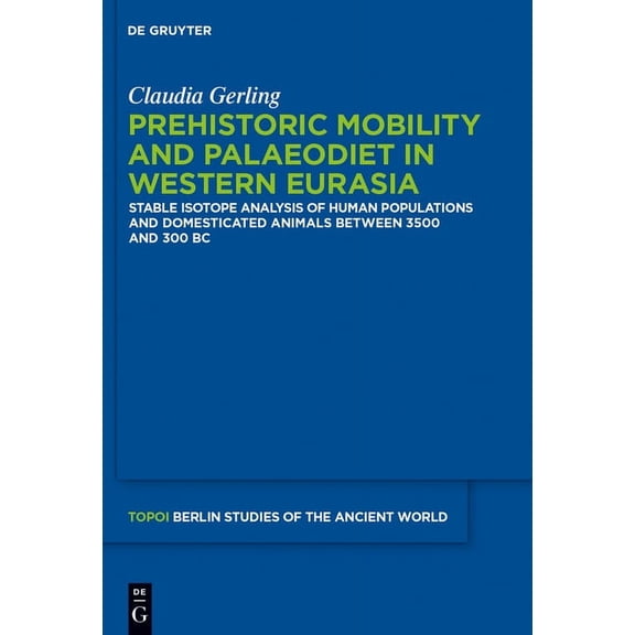 Topoi - Berlin Studies of the Ancient Wo Prehistoric Mobility and Diet in the West Eurasian Steppes 3500 to 300 BC: An Isotopic Approach, Book 25, (Hardcover)