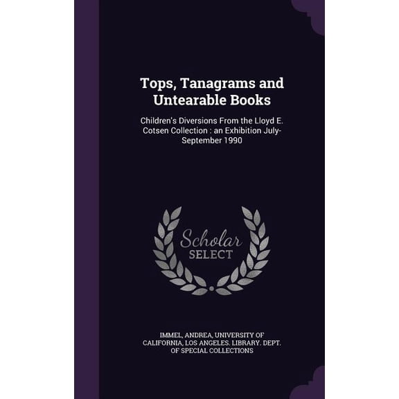 Tops, Tanagrams and Untearable Books : Children's Diversions From the Lloyd E. Cotsen Collection: an Exhibition July-September 1990 (Hardcover)