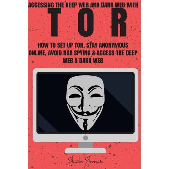 Tor: Accessing The Deep Web & Dark Web With Tor: How To Set Up Tor, Stay Anonymous Online, Avoid NSA (Paperback) by Jack Jones