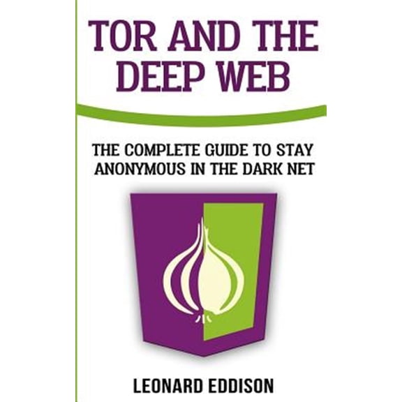 Tor And The Deep Web: The Complete Guide To Stay Anonymous In The Dark Net (Paperback)