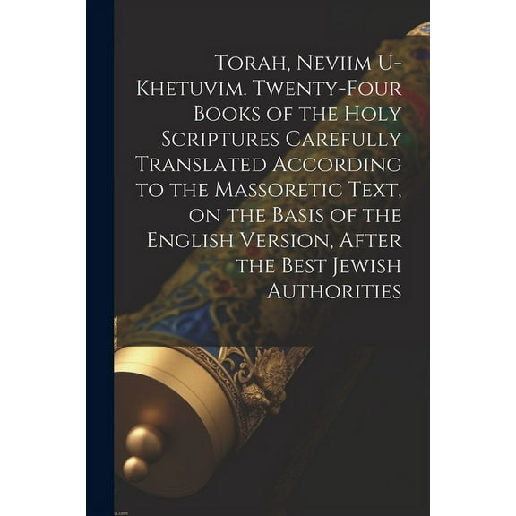 Torah, Neviim U-Khetuvim. Twenty-four Books of the Holy Scriptures Carefully Translated According to the Massoretic Text, on the Basis of the English