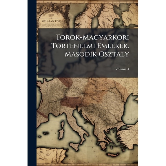 Torok-Magyarkori Tortenelmi Emlekek. Masodik Osztaly : Irok; Volume 4 (Paperback)