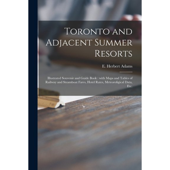 Toronto and Adjacent Summer Resorts [microform] : Illustrated Souvenir and Guide Book: With Maps and Tables of Railway and Steamboat Fares, Hotel Rates, Meteoroligical Data, Etc. (Paperback)