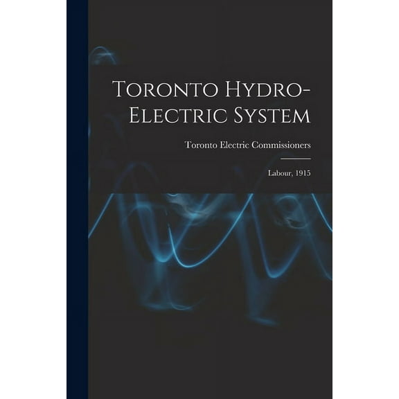 Toronto Hydro-Electric System [microform]: Labour, 1915 Paperback 1014967953 9781014967954 Toronto Electric Commissioners