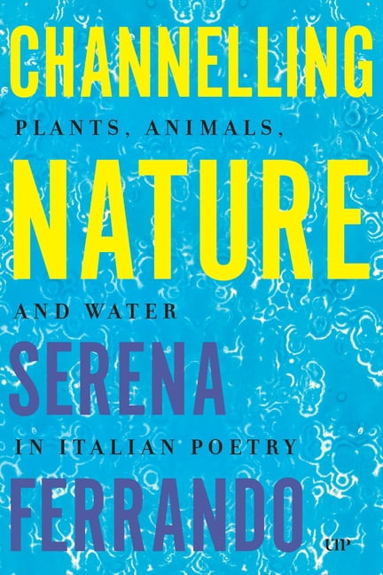 Toronto Italian Studies Channelling Nature: Plants, Animals, and Water in Italian Poetry, (Hardcover)