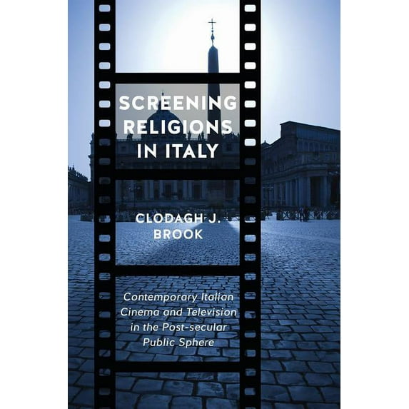 Toronto Italian Studies: Screening Religions in Italy: Contemporary Italian Cinema and Television in the Post-Secular Public Sphere (Hardcover)