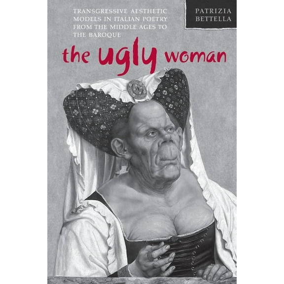 Toronto Italian Studies The Ugly Woman: Transgressive Aesthetic Models in Italian Poetry from the Middle Ages to the Baroque, (Paperback)