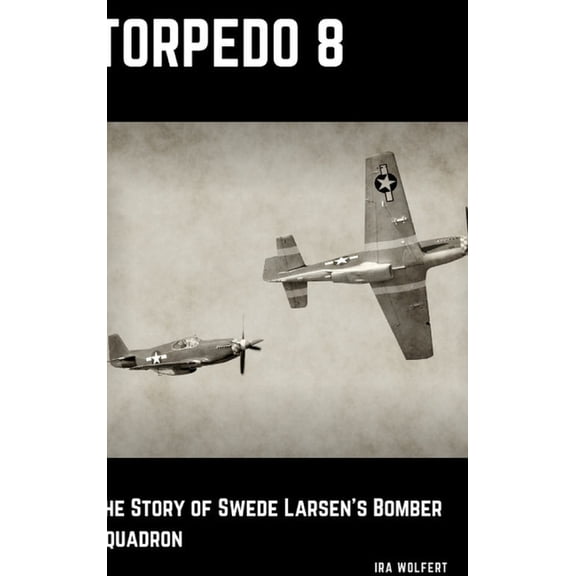 Torpedo 8: The Story of Swede Larsen's Bomber Squadron, (Hardcover)