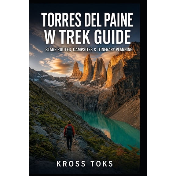 Torres del Paine W Trek Guide: Stage Routes, Campsites & Itinerary Planning, (Paperback)