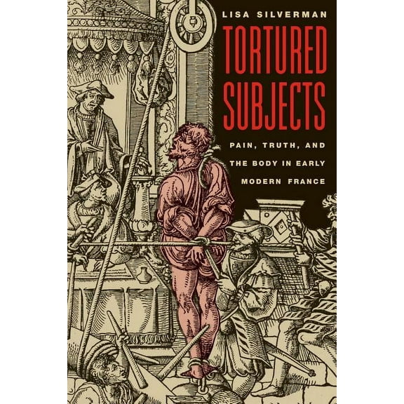 Tortured Subjects : Pain, Truth, and the Body in Early Modern France (Paperback)