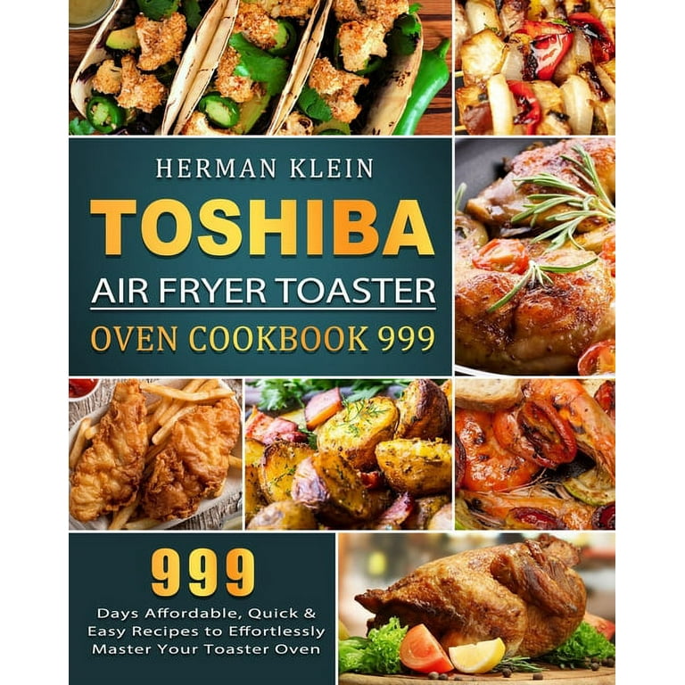 Toshiba Air Fryer Toaster Oven Cookbook 999 : 999 Days Affordable, Quick &  Easy Recipes to Effortlessly Master Your Toaster Oven (Paperback) 