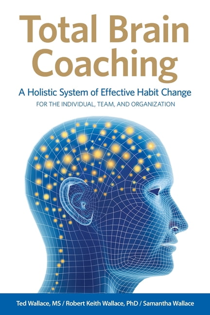 TED WALLACE; ROBERT KEITH WALLACE; SAMANTHA WALLACE Total Brain Coaching: A Holistic System of Effective Habit Change For the Individual, Team, and Organization (Paperback)