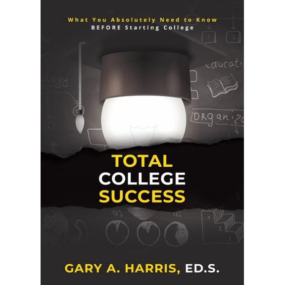 Total College Success: What You Absolutely Need to Know BEFORE Starting College, (Paperback)