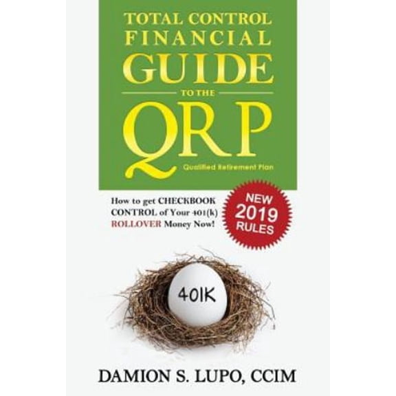 Pre-Owned Total Control Financial Guide to the Qrp: How to Get Checkbook Control of Your 401k Rollover Money Now! (Paperback) 1945057009 9781945057007