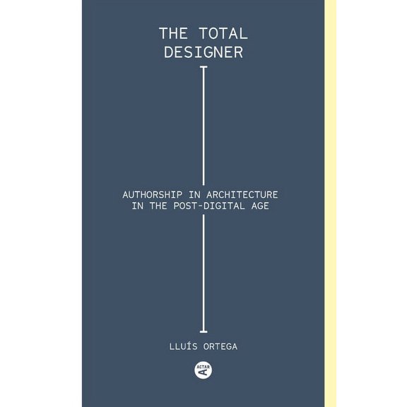 Total Designer: Authorship in the Architecture of the Postdigital Age (Paperback)