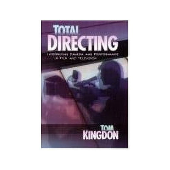 Pre-Owned Total Directing: Integrating Camera and Performance in Film and Television (Paperback) 1879505711 9781879505711