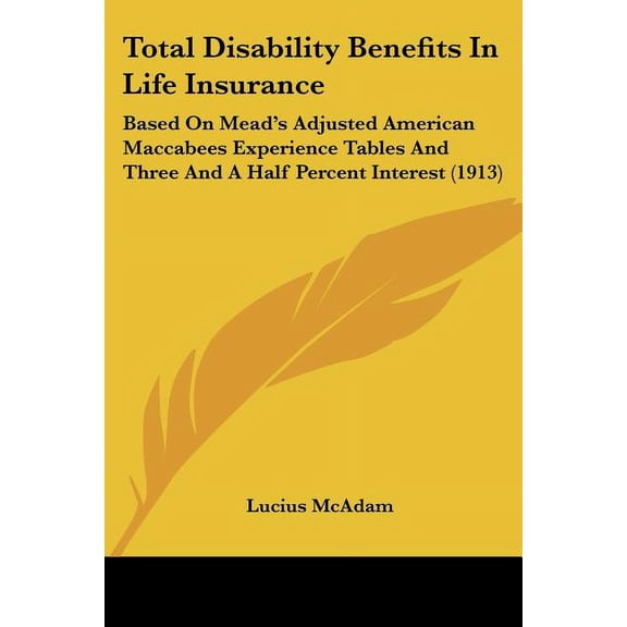 Total Disability Benefits In Life Insurance : Based On Mead's Adjusted American Maccabees Experience Tables And Three And A Half Percent Interest (1913) (Paperback)