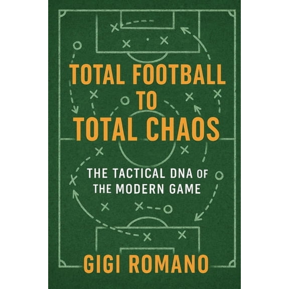 Total Football to Total Chaos: The Tactical DNA of the Modern Game, (Paperback)