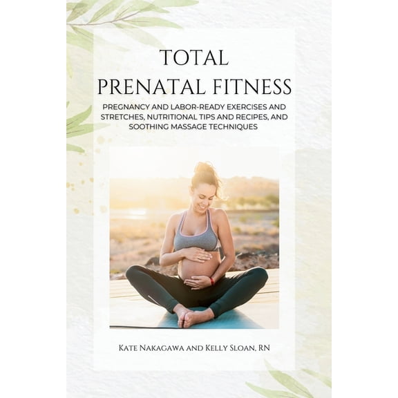 Total Prenatal Fitness: Pregnancy and Labor-Ready Exercises and Stretches, Nutritional Tips and Recipes, and Soothing Ma, (Paperback)