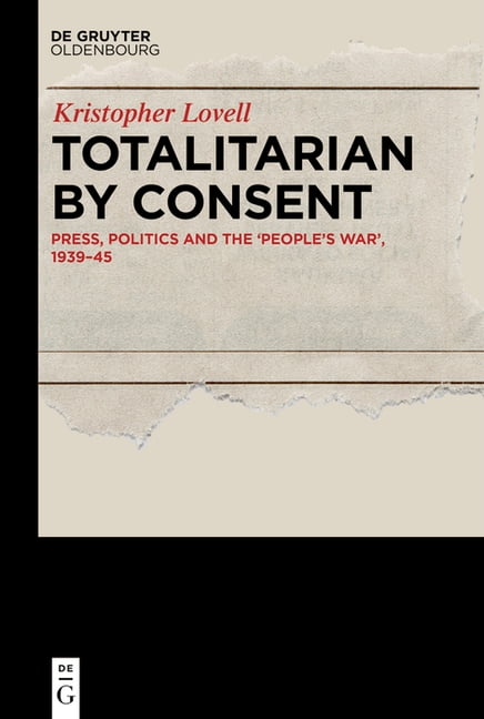 Totalitarian by Consent: Press, Politics and the 'People's War', 1939-45, (Hardcover)