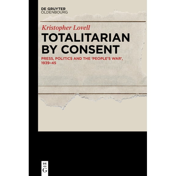 Totalitarian by Consent: Press, Politics and the 'People's War', 1939-45, (Hardcover)