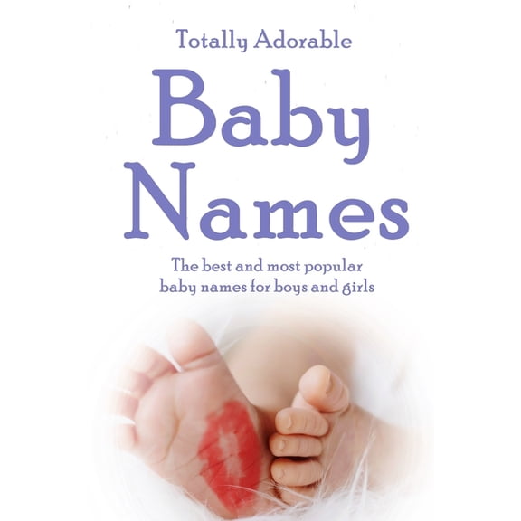 Totally Adorable Baby Names: The best and most popular baby names for boys and girls
