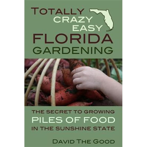 Totally Crazy Easy Florida Gardening: The Secret to Growing Piles of Food in the Sunshine State (Paperback)