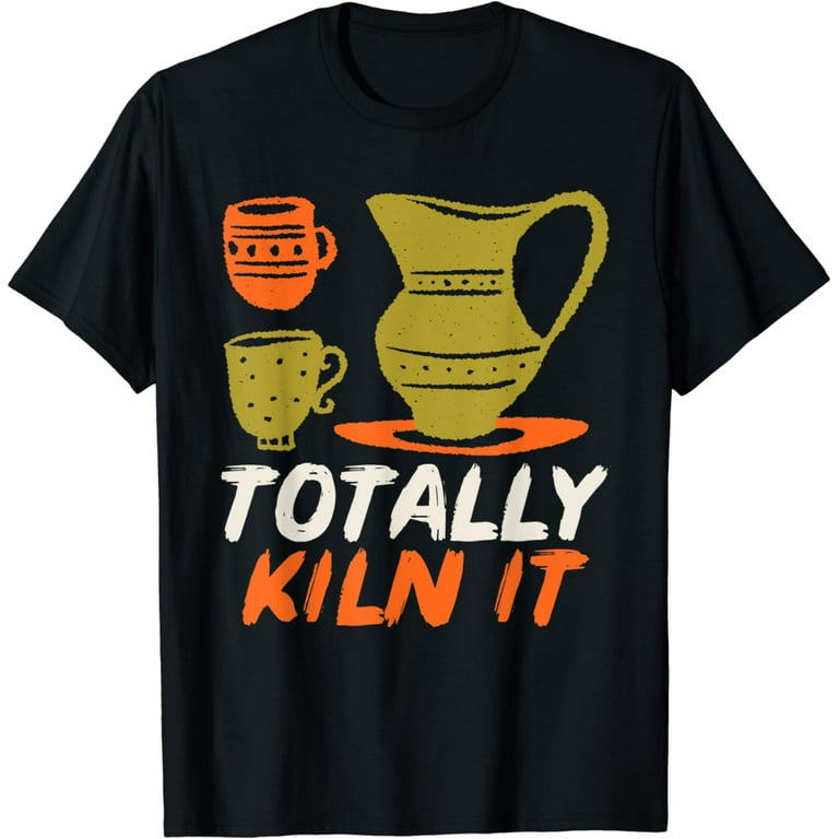 Funny Pottery Shirt For A Ceramics Artist Totally KILN It Funny Pottery Shirt For A Ceramics Artist Totally KILN It