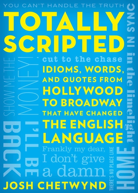 Scripted Words Totally Scripted: Idioms, Words, and Quotes from Hollywood to Broadway ...