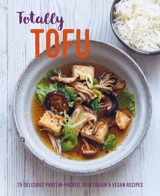 Totally Tofu: 75 Delicious Protein-Packed Vegetarian and Vegan Recipes, (Hardcover)
