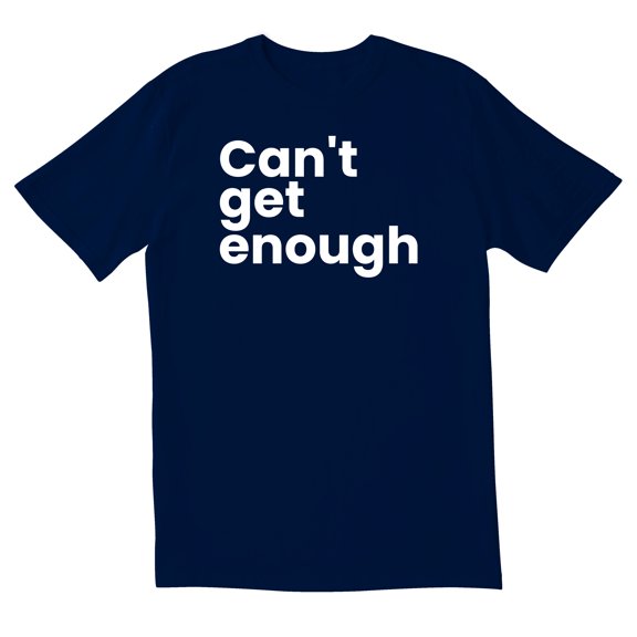 TotallyTorn Cant Get Enough Fashion Novelty Sarcastic Funny Mens Graphic T Shirts