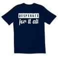 thumbnail image 1 of TotallyTorn Desperate for it all Novelty Sarcastic Funny Men's T Shirts, 1 of 2