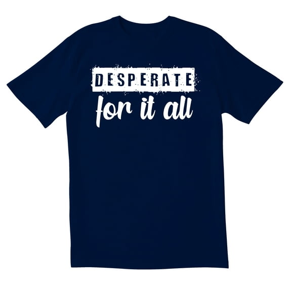 TotallyTorn Desperate for it all Novelty Sarcastic Funny Men's T Shirts