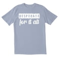 thumbnail image 1 of TotallyTorn Desperate for it all Novelty Sarcastic Funny Men's T Shirts, 1 of 2
