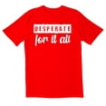 thumbnail image 1 of TotallyTorn Desperate for it all Novelty Sarcastic Funny Men's T Shirts, 1 of 2