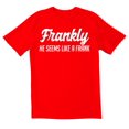 thumbnail image 1 of TotallyTorn Frankly He Seems Like a Frank Novelty Sarcastic Funny Mens Graphic T Shirts, 1 of 5