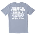 thumbnail image 1 of TotallyTorn How Did You Forget Your Car Bill You Drive It Everyday Dont You Novelty Sarcastic Funny Mens Graphic T Shirts, 1 of 5