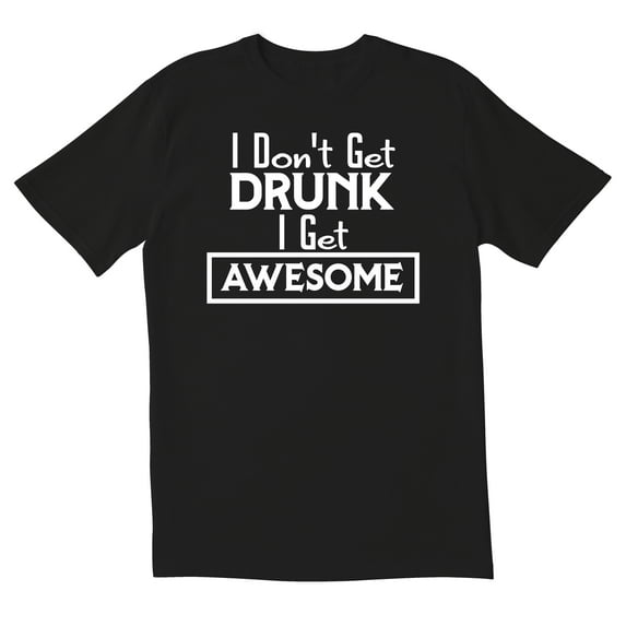TotallyTorn I Don't Get Drunk I Get Awesome Novelty Sarcastic Funny Mens Graphic T Shirts
