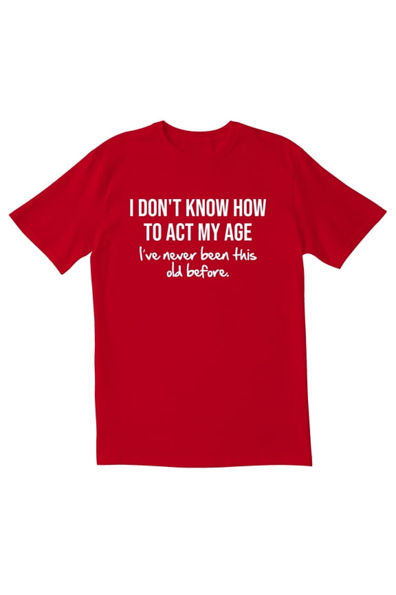 TotallyTorn I Don't Know How To Act My Age I've Never Been This Old Before Novelty Sarcastic Funny Men's T Shirts