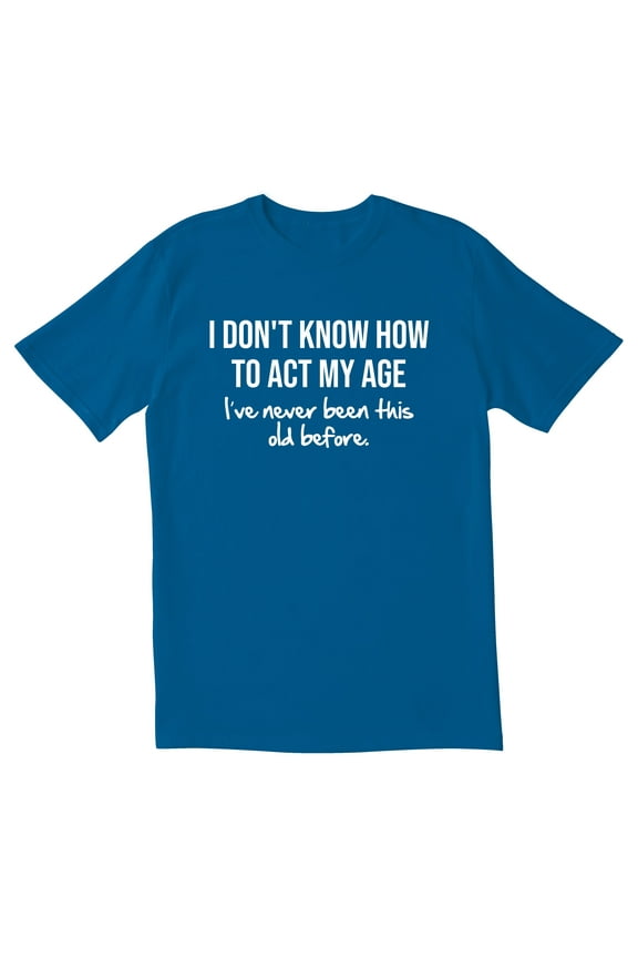 TotallyTorn I Don't Know How To Act My Age I've Never Been This Old Before Novelty Sarcastic Funny Men's T Shirts