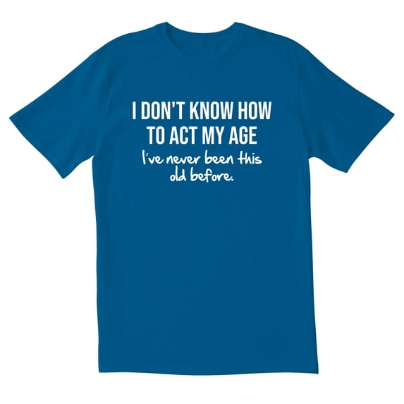 TotallyTorn I Don't Know How To Act My Age I've Never Been This Old Before Novelty Sarcastic Funny Men's T Shirts