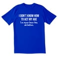 thumbnail image 1 of TotallyTorn I Don't Know How To Act My Age I've Never Been This Old Before Novelty Sarcastic Funny Men's T Shirts, 1 of 2