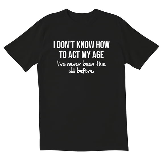 TotallyTorn I Don't Know How To Act My Age I've Never Been This Old Before Novelty Sarcastic Funny Men's T Shirts