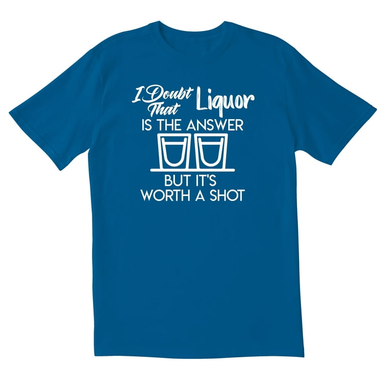 I Doubt Liquor Is The Answer T-Shirt I Doubt Liquor Is The Answer T-Shirt