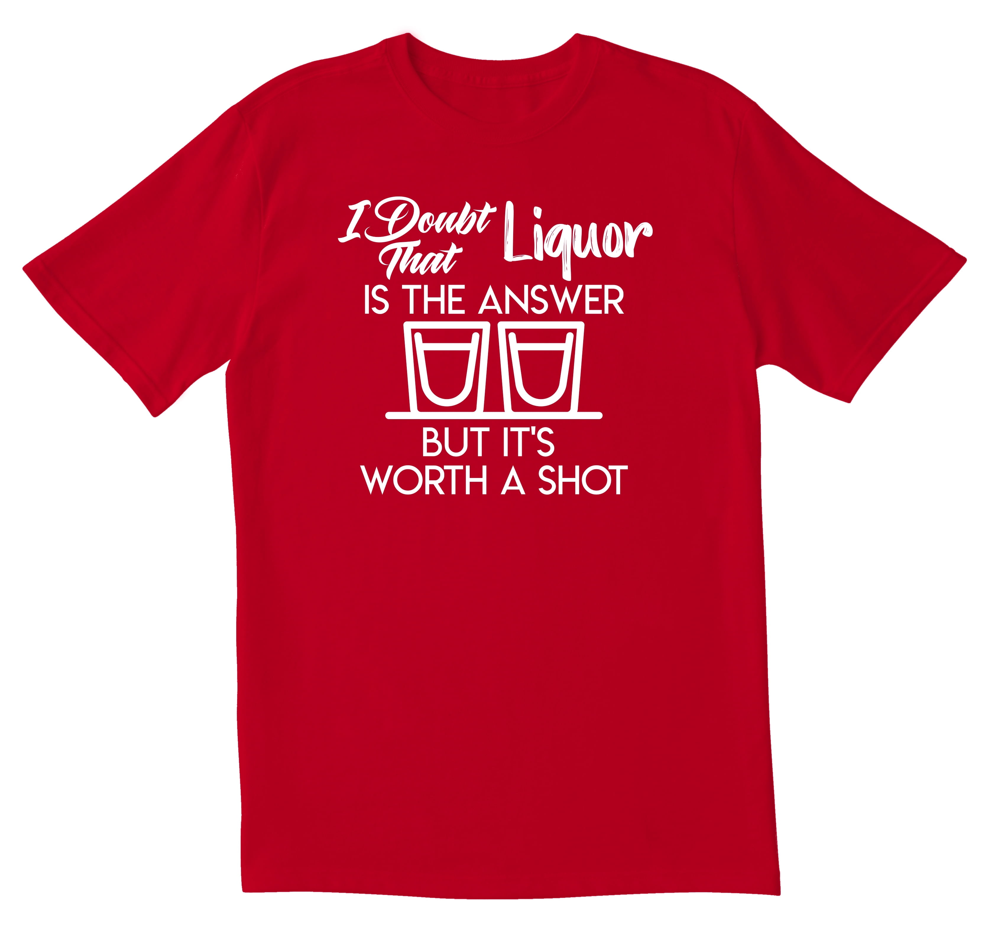 I Doubt Liquor Is The Answer T-Shirt I Doubt Liquor Is The Answer T-Shirt